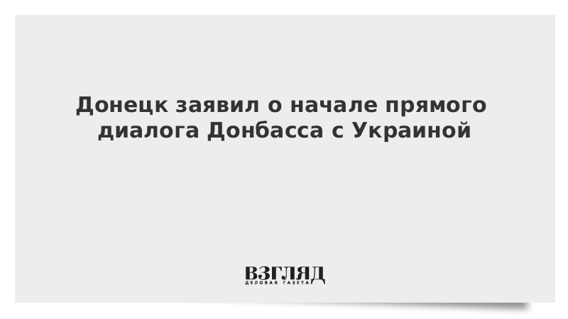 Донецк заявил о начале прямого диалога Донбасса с Украиной