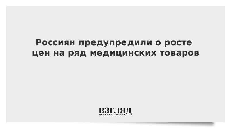 Россиян предупредили о росте цен на ряд медицинских товаров