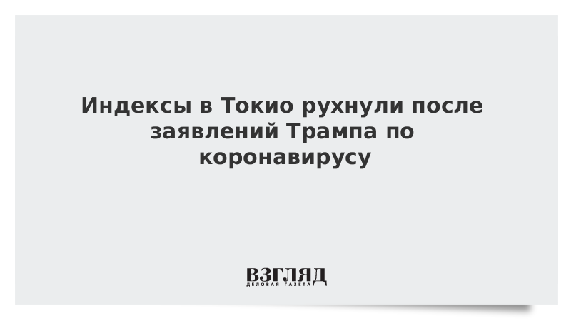 Индексы в Токио рухнули после заявлений Трампа по коронавирусу