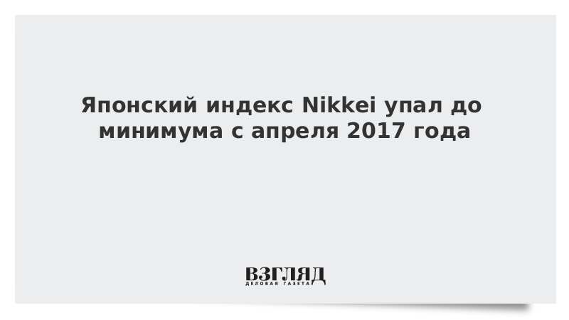 Японский индекс Nikkei упал до минимума с апреля 2017 года