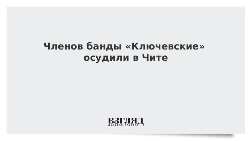 Членов банды «Ключевские» осудили в Чите