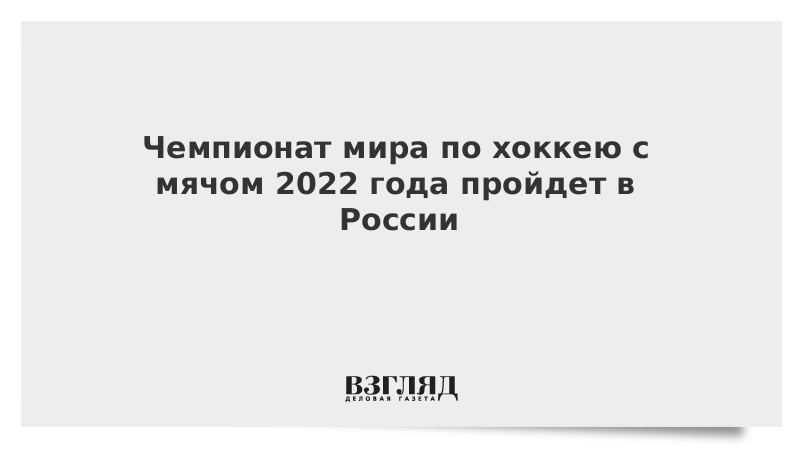 Чемпионат мира по хоккею с мячом 2022 года пройдет в России