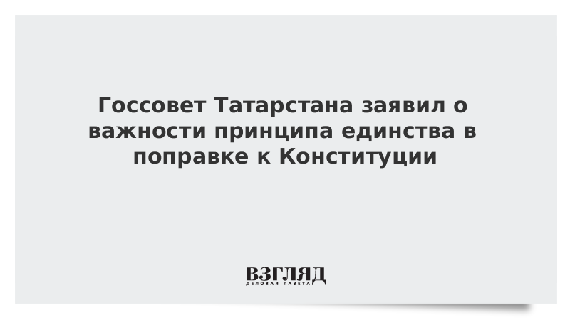 Госсовет Татарстана заявил о важности принципа единства в поправке к Конституции