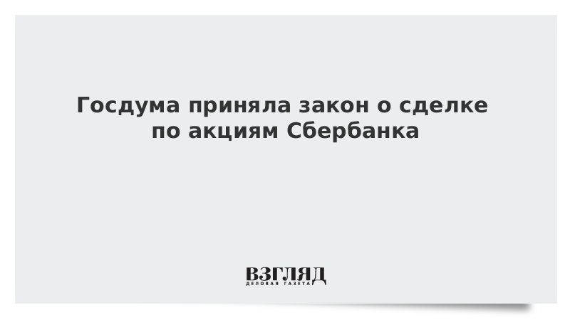 Госдума приняла закон о сделке по акциям Сбербанка