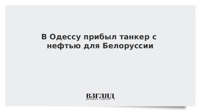 В Одессу прибыл танкер с нефтью для Белоруссии