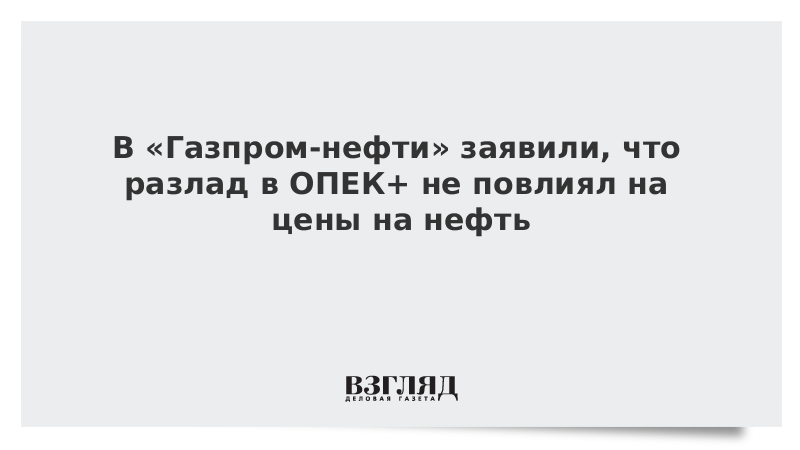 В «Газпром-нефти» заявили, что разлад в ОПЕК+ не повлиял на цены на нефть