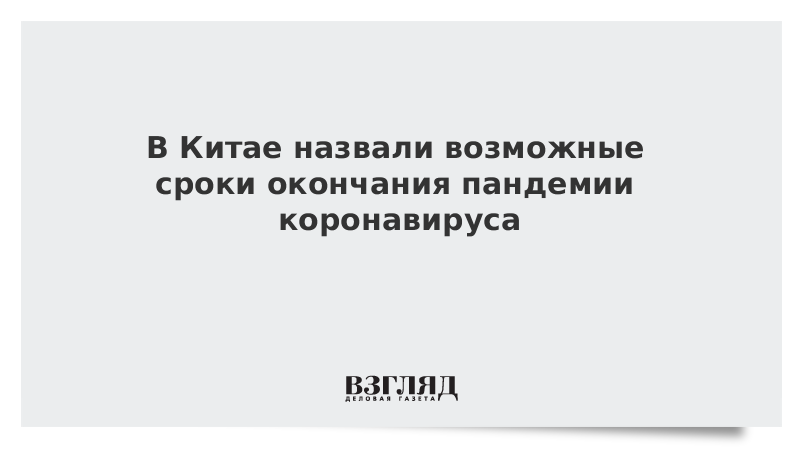 В Китае назвали возможные сроки окончания пандемии коронавируса