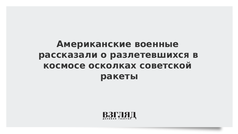 Американские военные рассказали о разлетевшихся в космосе осколках советской ракеты