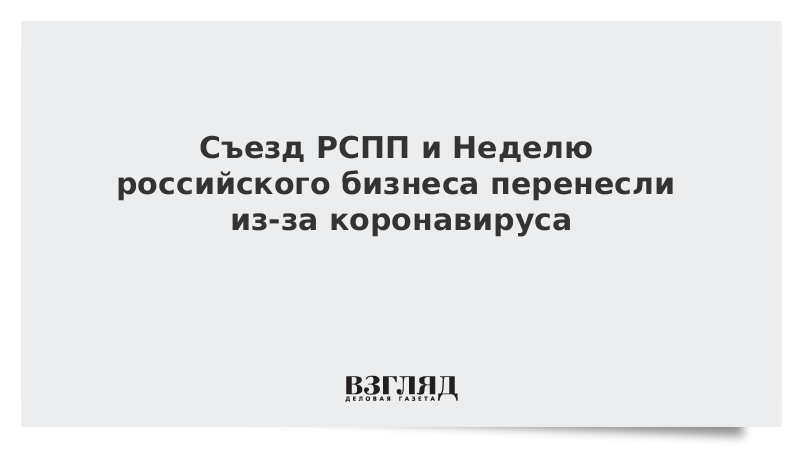 Съезд РСПП и Неделю российского бизнеса перенесли из-за коронавируса