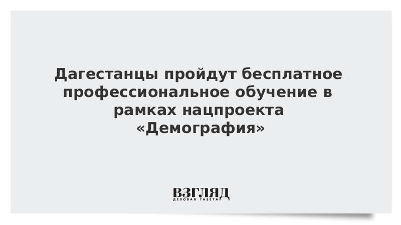 Дагестанцы пройдут бесплатное профессиональное обучение в рамках нацпроекта «Демография»