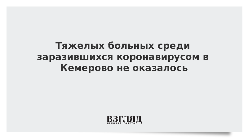 Тяжелых больных среди заразившихся коронавирусом в Кемерово не оказалось