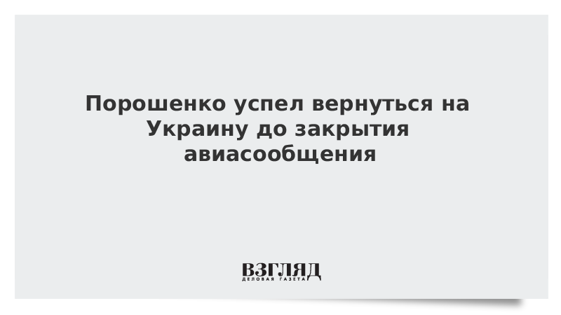 Порошенко успел вернуться на Украину до закрытия авиасообщения