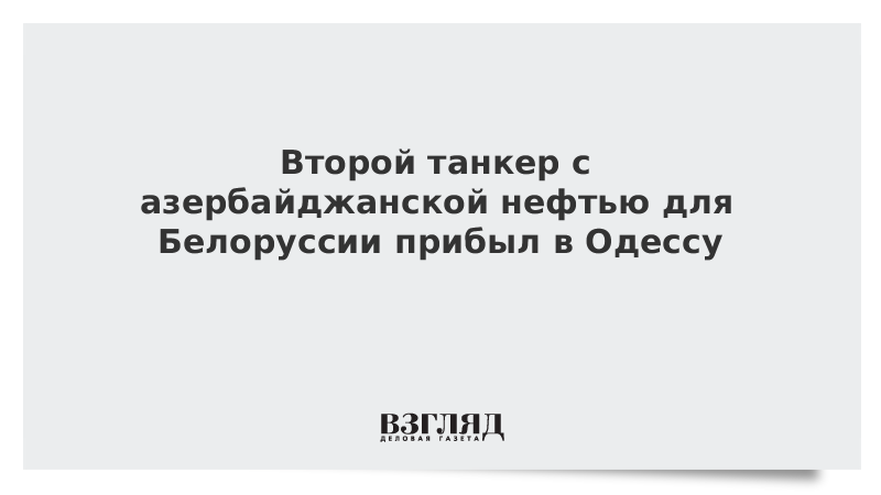 Второй танкер с азербайджанской нефтью для Белоруссии прибыл в Одессу