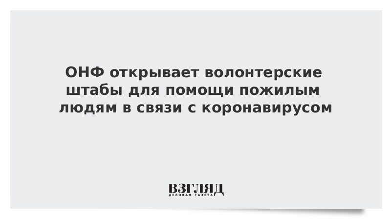 ОНФ откроет волонтерские штабы для помощи пожилым людям в связи с коронавирусом