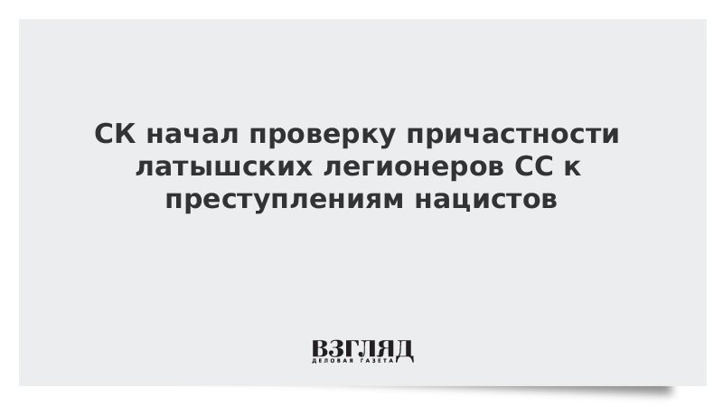 СК начал проверку причастности латышских легионеров СС к преступлениям нацистов