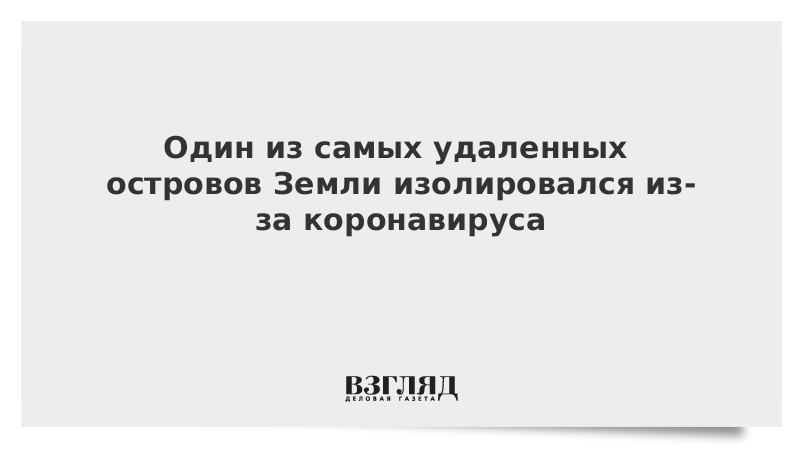 Один из самых удаленных островов Земли изолировался из-за коронавируса