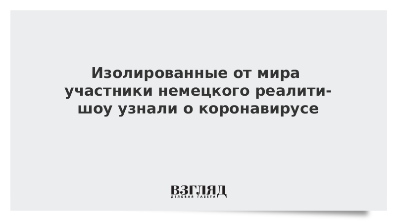 Изолированные от мира участники немецкого реалити-шоу узнали о коронавирусе