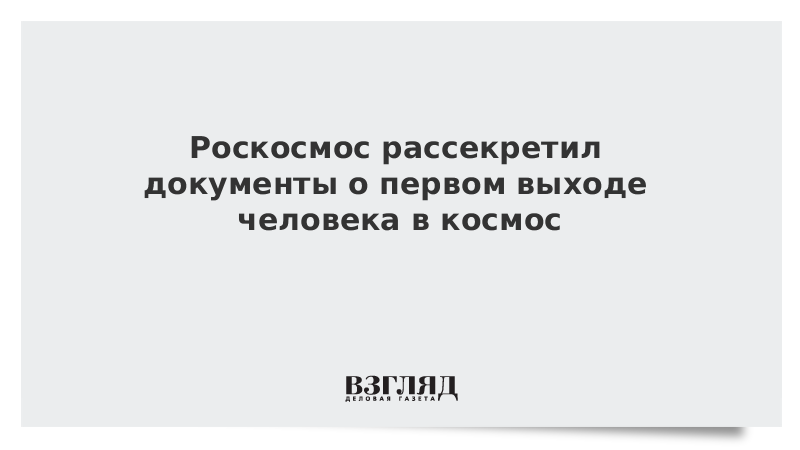 Роскосмос рассекретил документы о первом выходе человека в космос