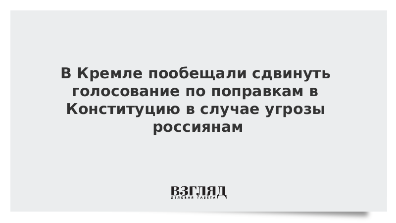 В Кремле пообещали сдвинуть голосование по поправкам в Конституцию в случае угрозы россиянам