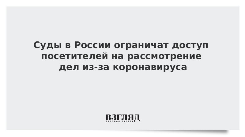 Суды в России ограничат доступ посетителей на рассмотрение дел из-за коронавируса