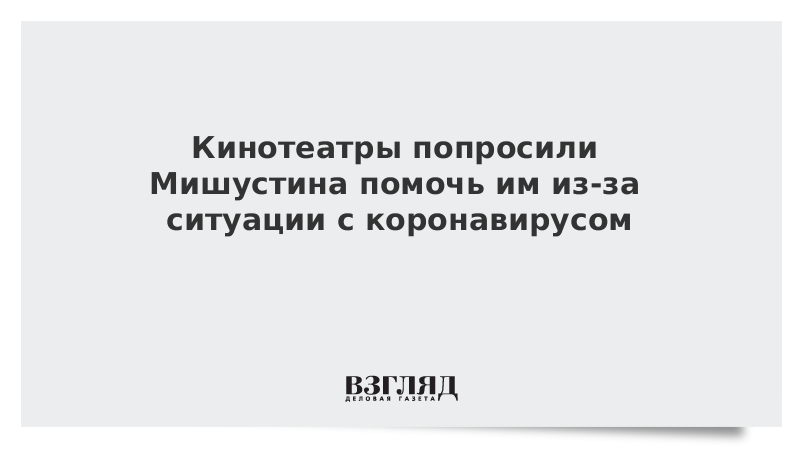 Кинотеатры попросили Мишустина помочь им из-за ситуации с коронавирусом