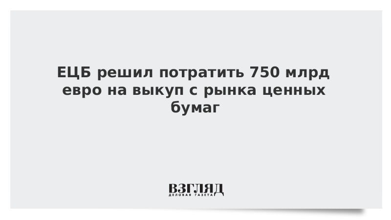 ЕЦБ решил потратить на выкуп с рынка ценных бумаг 750 млрд евро