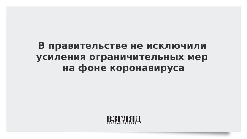 В правительстве не исключили усиления ограничительных мер на фоне коронавируса