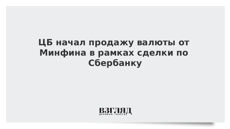 ЦБ начал продажу валюты от Минфина в рамках сделки по Сбербанку