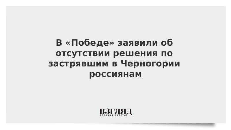 В «Победе» заявили об отсутствии решения по застрявшим в Черногории россиянам