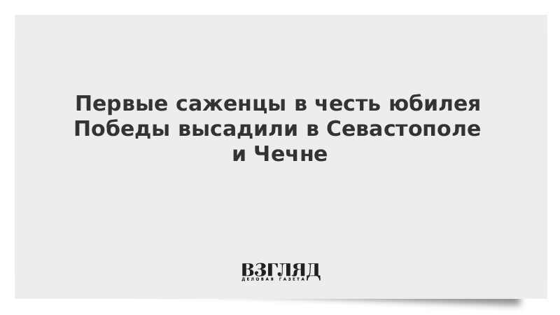 Первые саженцы в честь юбилея Победы высадили в Севастополе и Чечне