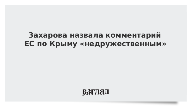 Захарова назвала комментарий ЕС по Крыму «недружественным»