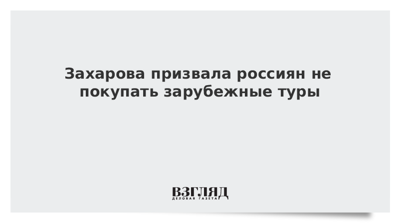 Захарова призвала россиян не покупать зарубежные туры