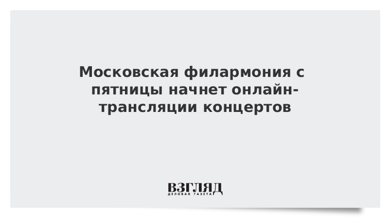 Московская филармония с пятницы начнет онлайн-трансляции концертов