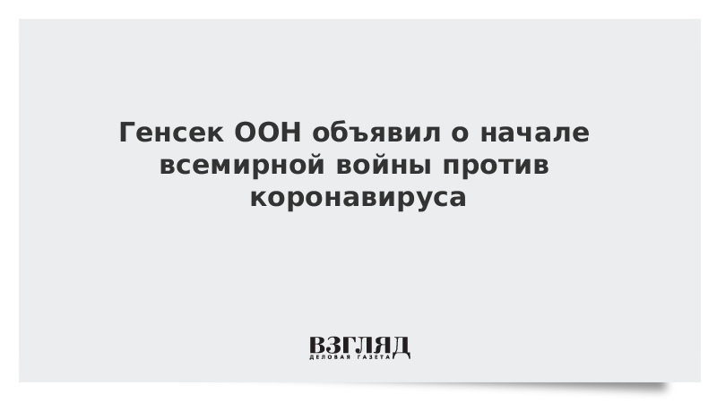 Генсек ООН объявил о начале всемирной войны против коронавируса