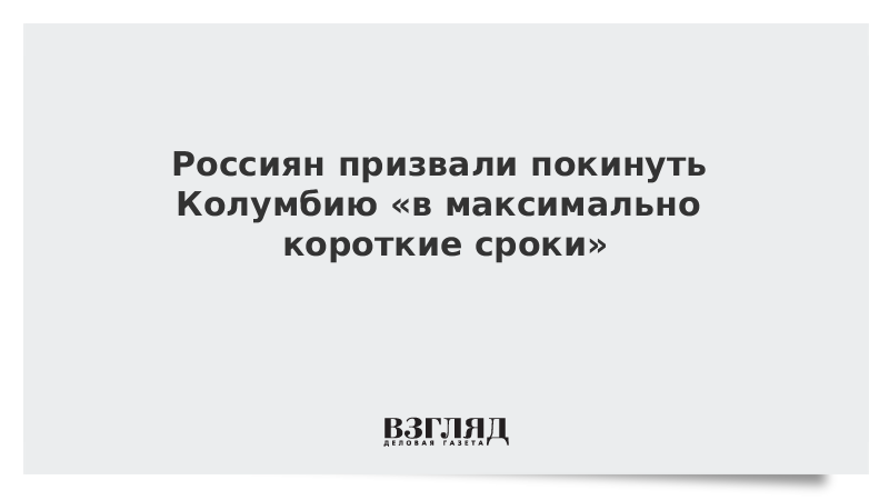 Россиян призвали покинуть Колумбию «в максимально короткие сроки»