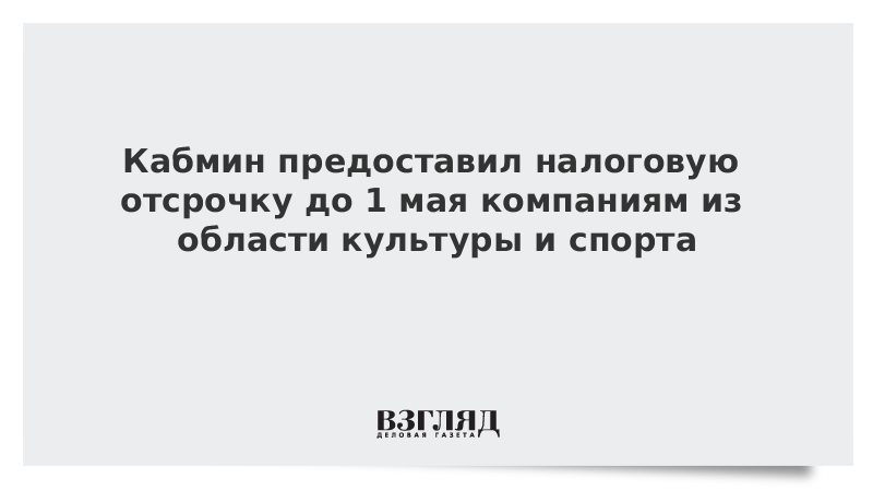 Кабмин предоставил налоговую отсрочку до 1 мая компаниям из области культуры и спорта