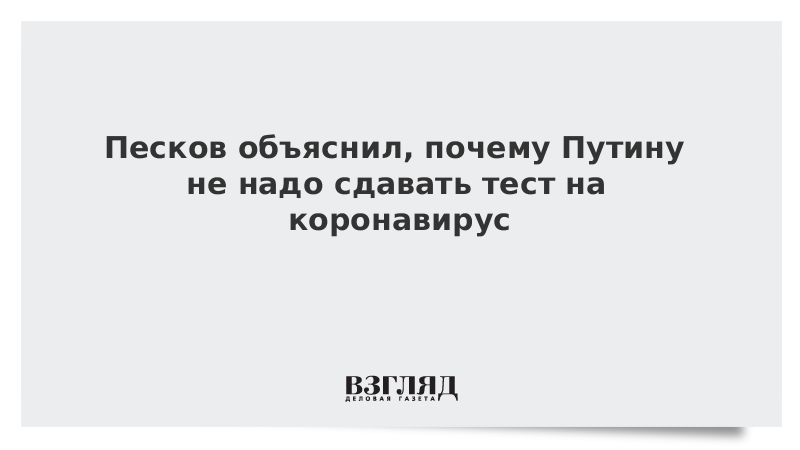 Песков объяснил, почему Путину не надо сдавать тест на коронавирус