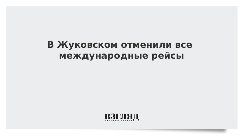 В Жуковском отменили все международные рейсы