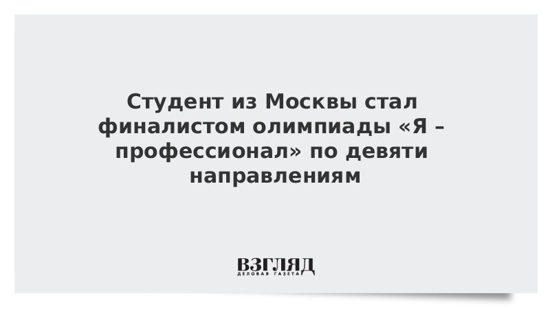 Студент из Москвы стал финалистом олимпиады «Я – профессионал» по девяти направлениям