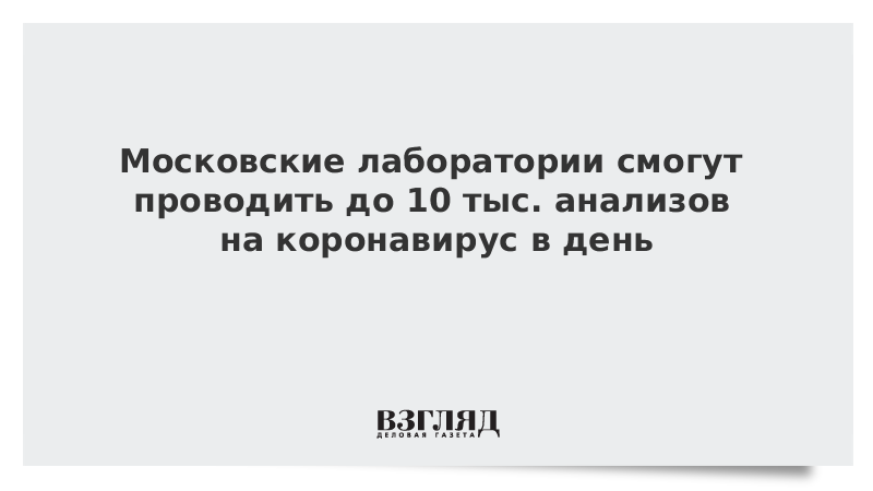 Московские лаборатории смогут проводить до 10 тыс. анализов на коронавирус в день