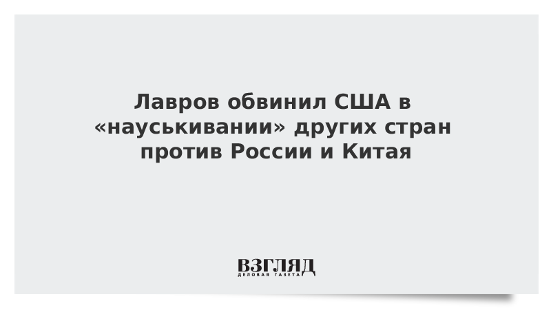 Лавров обвинил США в «науськивании» других стран против России и Китая