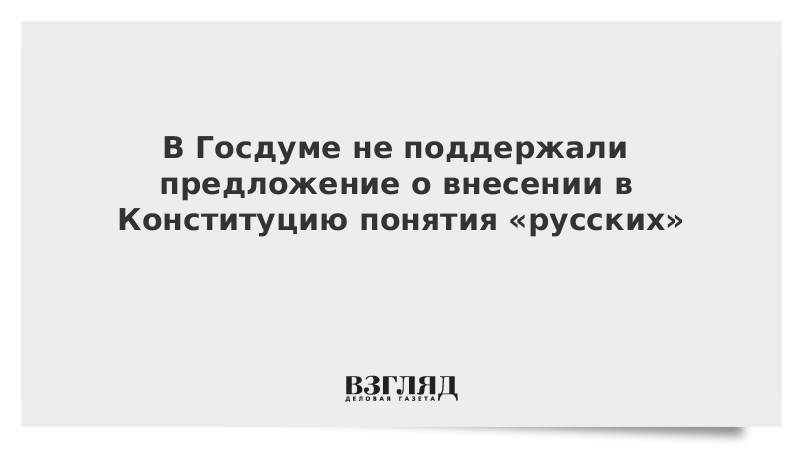 В Госдуме не поддержали предложение о внесении в Конституцию понятия «русских»