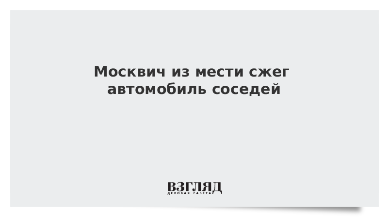 Москвич из мести сжег автомобиль соседей