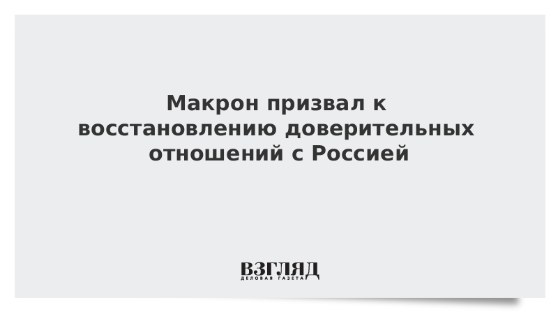 Макрон призвал к восстановлению доверительных отношений с Россией