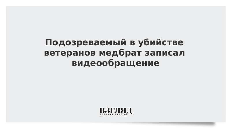 Подозреваемый в убийстве ветеранов медбрат записал видеообращение