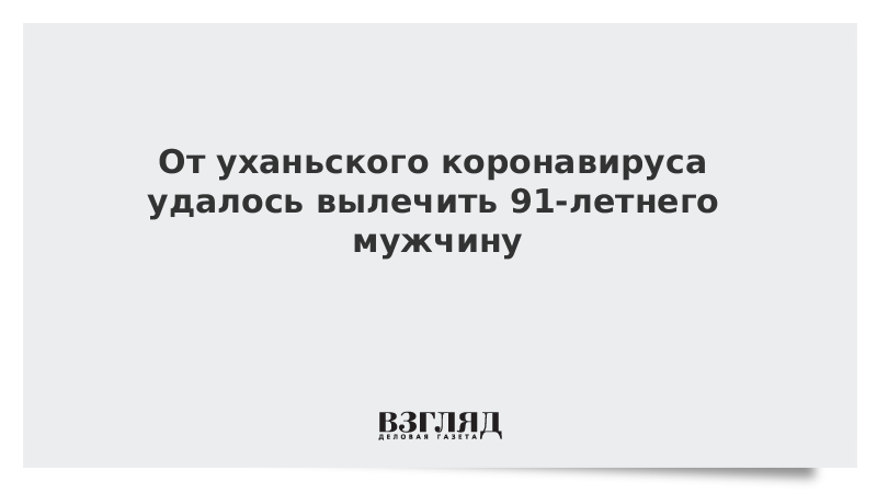 От уханьского коронавируса удалось вылечить 91-летнего мужчину