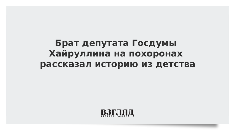 Брат депутата Хайруллина на похоронах рассказал трогательную историю