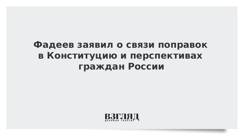 Фадеев заявил о нацеленности поправок в Конституцию на перспективы развития России