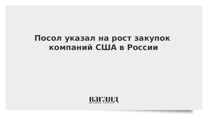 Посол указал на рост закупок компаний США в России