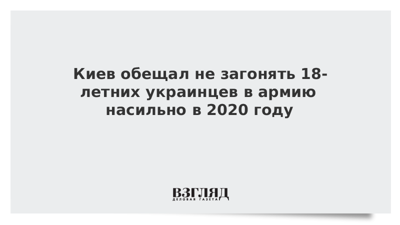 Киев обещал не загонять 18-летних украинцев в армию насильно в 2020 году